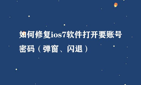 如何修复ios7软件打开要账号密码（弹窗、闪退）