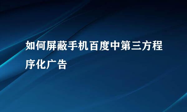 如何屏蔽手机百度中第三方程序化广告