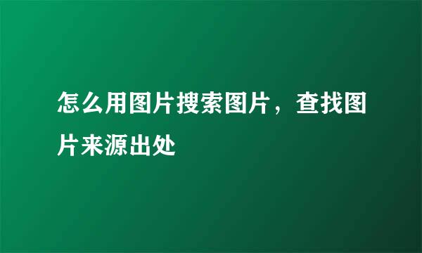 怎么用图片搜索图片，查找图片来源出处