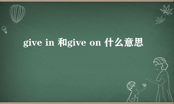 give in 和give on 什么意思