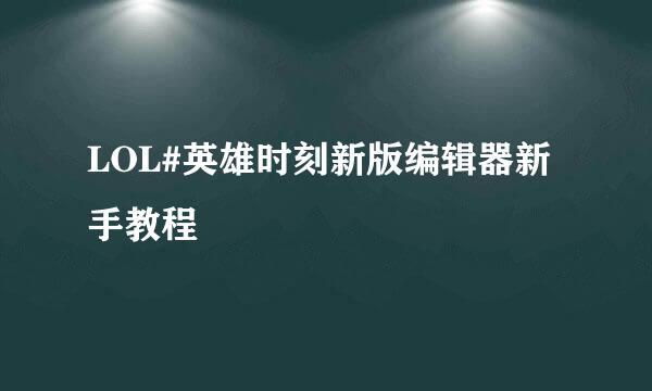 LOL#英雄时刻新版编辑器新手教程