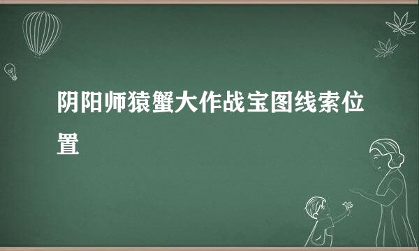 阴阳师猿蟹大作战宝图线索位置