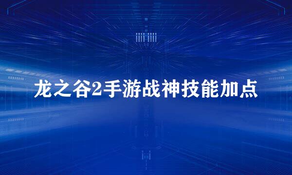 龙之谷2手游战神技能加点