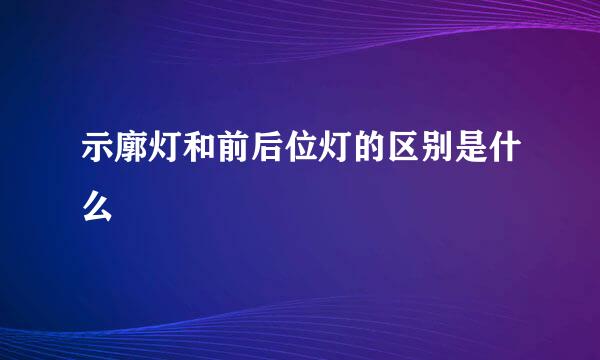 示廓灯和前后位灯的区别是什么