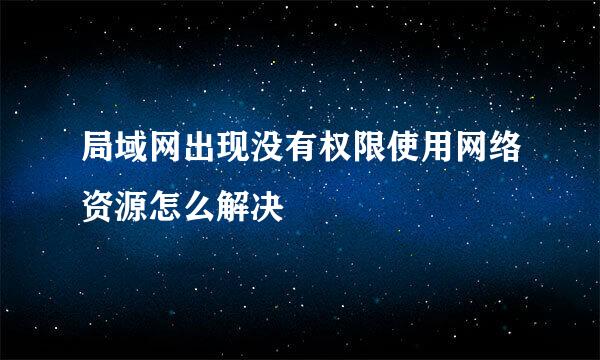 局域网出现没有权限使用网络资源怎么解决