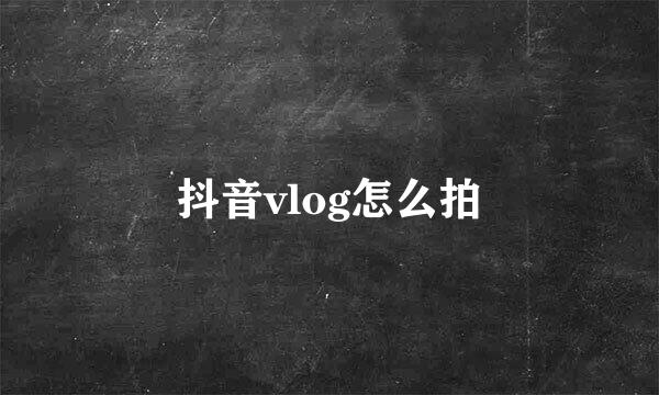 抖音vlog怎么拍