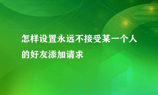 怎样设置永远不接受某一个人的好友添加请求