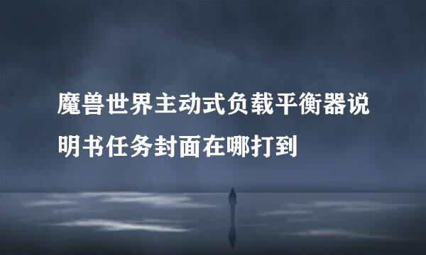 魔兽世界主动式负载平衡器说明书任务封面在哪打到
