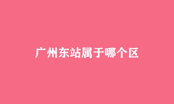 广州东站属于哪个区