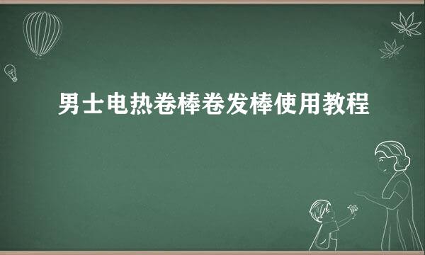 男士电热卷棒卷发棒使用教程