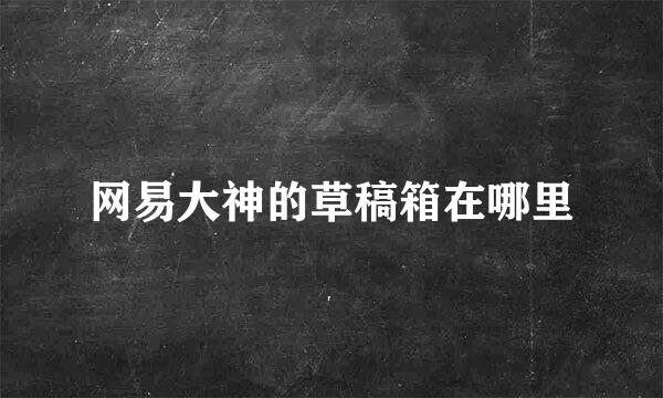 网易大神的草稿箱在哪里