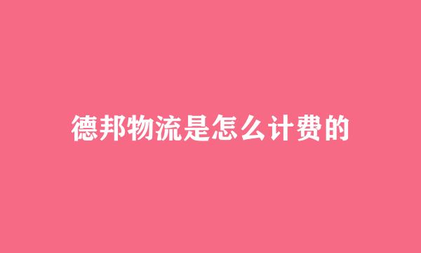 德邦物流是怎么计费的