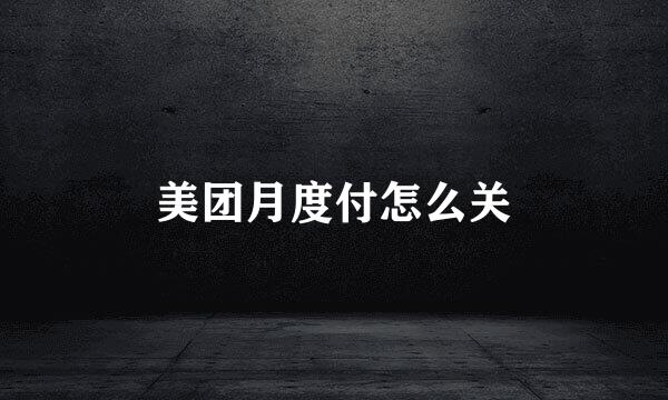 美团月度付怎么关