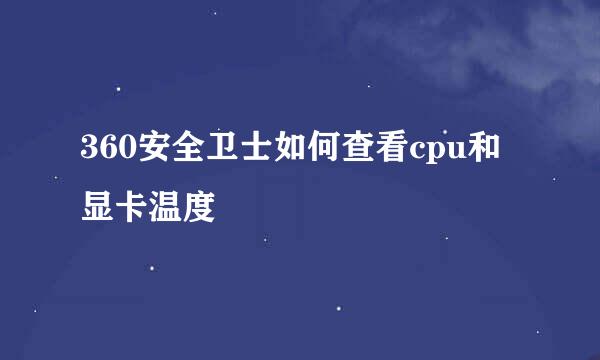 360安全卫士如何查看cpu和显卡温度