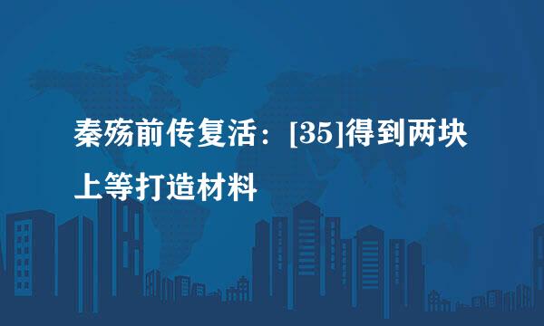 秦殇前传复活：[35]得到两块上等打造材料