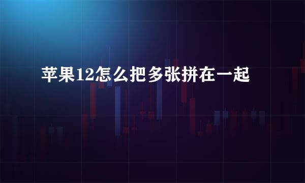 苹果12怎么把多张拼在一起