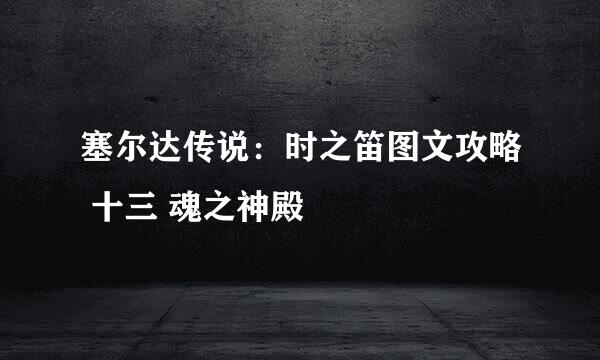 塞尔达传说：时之笛图文攻略 十三 魂之神殿