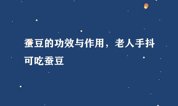 蚕豆的功效与作用，老人手抖可吃蚕豆