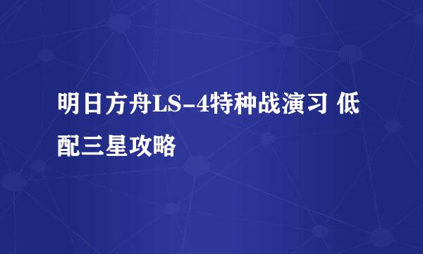 明日方舟LS-4特种战演习 低配三星攻略