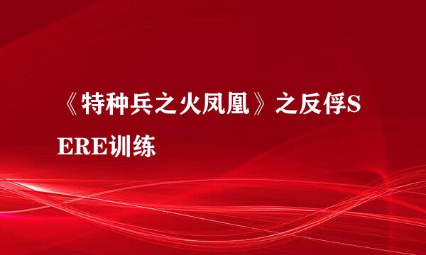 《特种兵之火凤凰》之反俘SERE训练