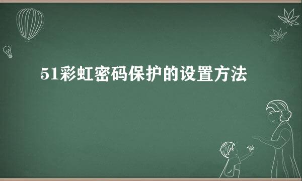51彩虹密码保护的设置方法