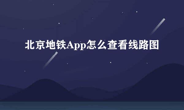 北京地铁App怎么查看线路图