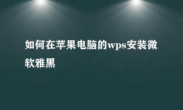 如何在苹果电脑的wps安装微软雅黑
