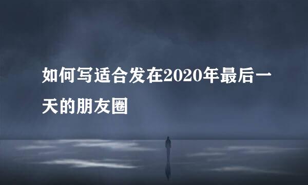 如何写适合发在2020年最后一天的朋友圈