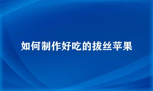 如何制作好吃的拔丝苹果
