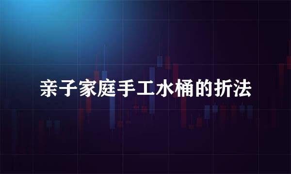 亲子家庭手工水桶的折法