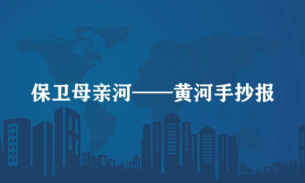 保卫母亲河——黄河手抄报