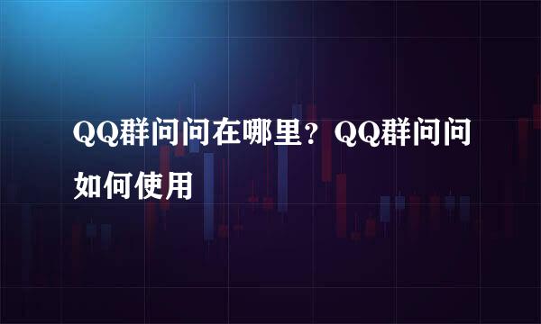 QQ群问问在哪里？QQ群问问如何使用