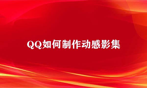 QQ如何制作动感影集
