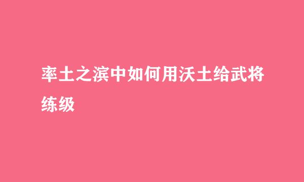 率土之滨中如何用沃土给武将练级