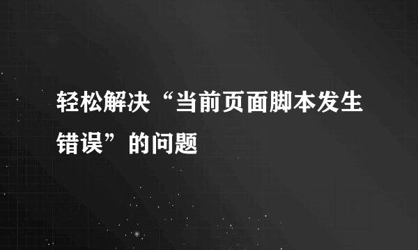 轻松解决“当前页面脚本发生错误”的问题