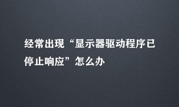 经常出现“显示器驱动程序已停止响应”怎么办