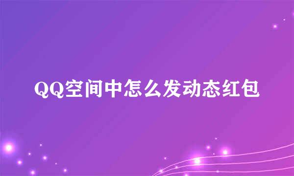 QQ空间中怎么发动态红包