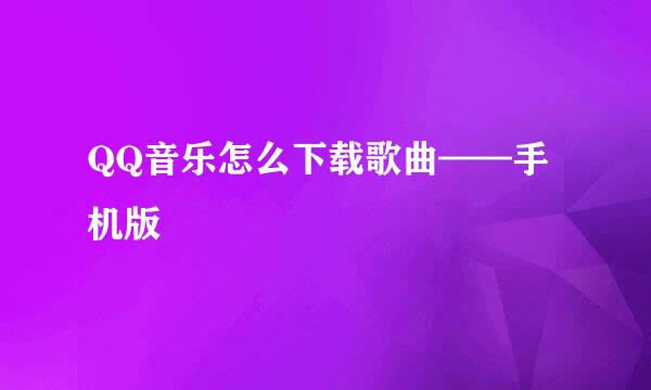 QQ音乐怎么下载歌曲——手机版