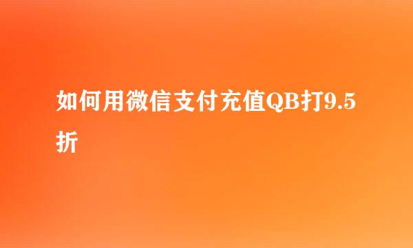如何用微信支付充值QB打9.5折