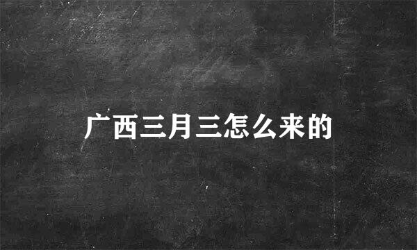 广西三月三怎么来的