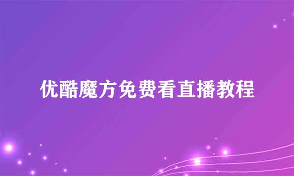 优酷魔方免费看直播教程