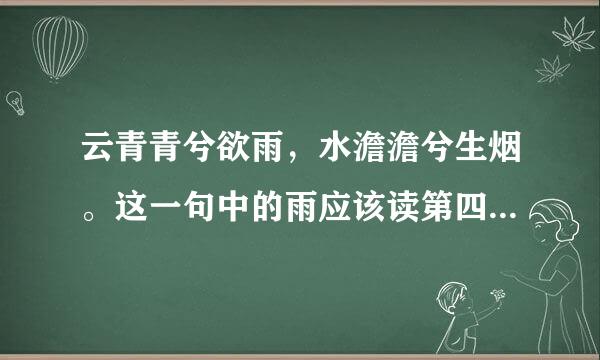 云青青兮欲雨，水澹澹兮生烟。这一句中的雨应该读第四声还是第三声呢