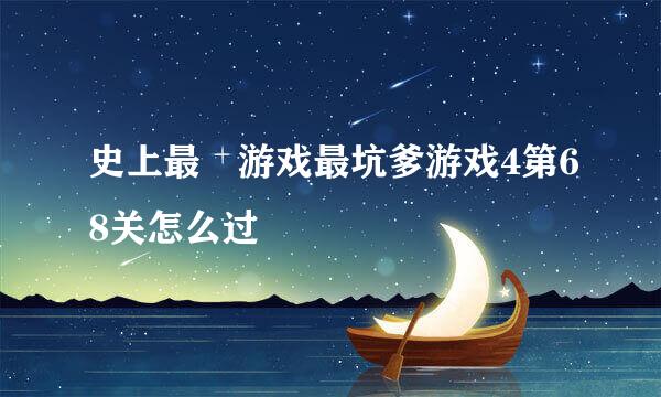 史上最囧游戏最坑爹游戏4第68关怎么过