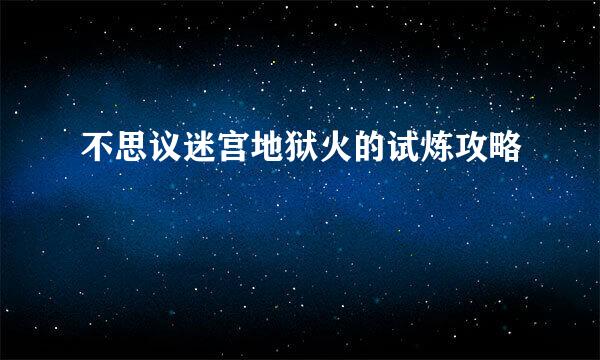 不思议迷宫地狱火的试炼攻略