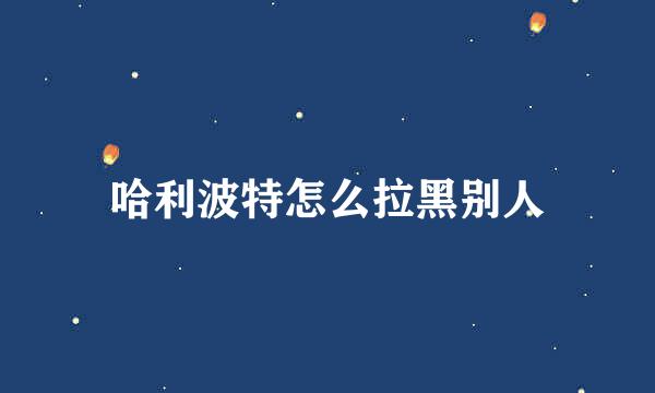 哈利波特怎么拉黑别人