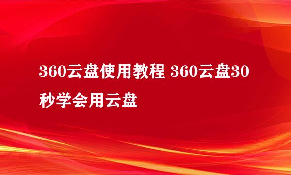 360云盘使用教程 360云盘30秒学会用云盘