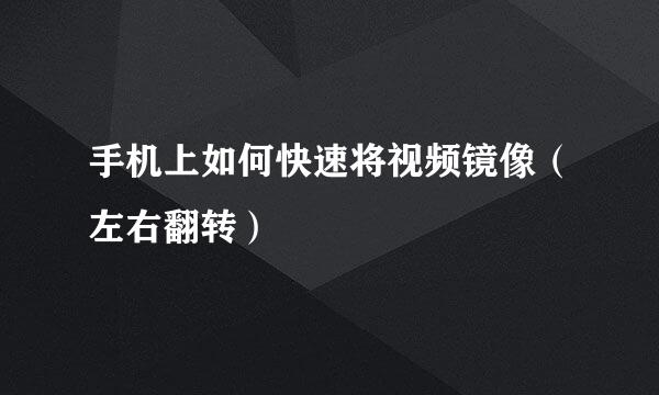 手机上如何快速将视频镜像（左右翻转）