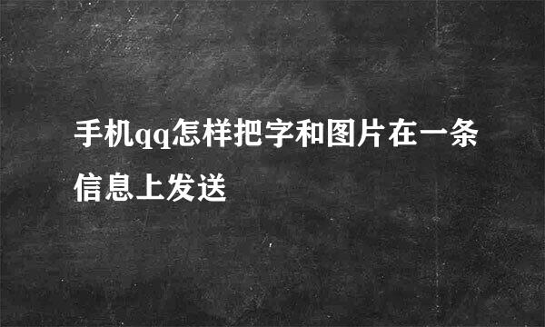 手机qq怎样把字和图片在一条信息上发送