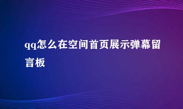 qq怎么在空间首页展示弹幕留言板