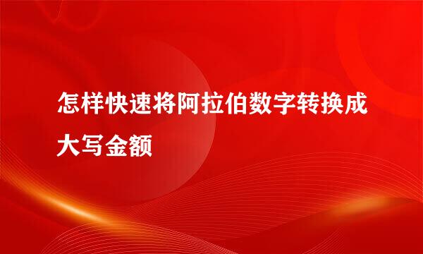 怎样快速将阿拉伯数字转换成大写金额